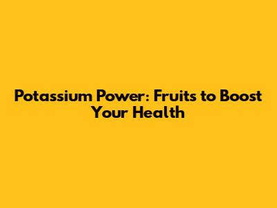 Potassium Power: Fruits to Boost Your Health