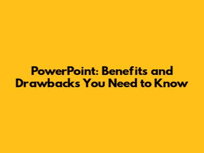 PowerPoint: Benefits and Drawbacks You Need to Know