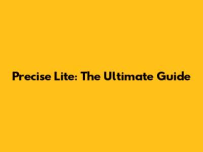 Precise Lite: The Ultimate Guide