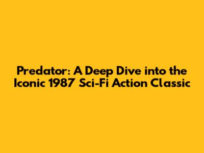 Predator: A Deep Dive into the Iconic 1987 Sci-Fi Action Classic