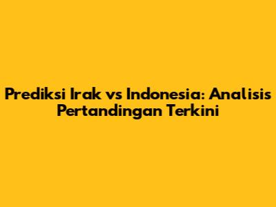 Prediksi Irak vs Indonesia: Analisis Pertandingan Terkini