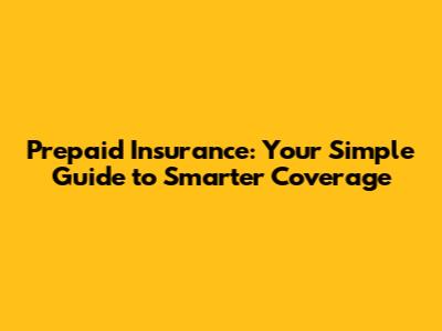 Prepaid Insurance: Your Simple Guide to Smarter Coverage