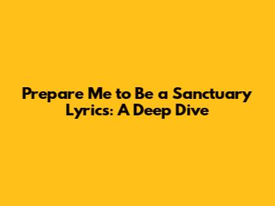 Prepare Me to Be a Sanctuary Lyrics: A Deep Dive