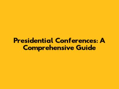 Presidential Conferences: A Comprehensive Guide