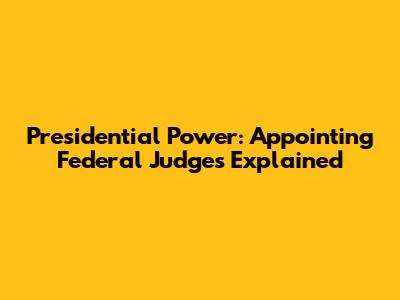 Presidential Power: Appointing Federal Judges Explained