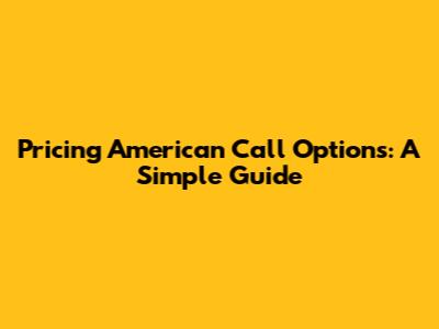 Pricing American Call Options: A Simple Guide