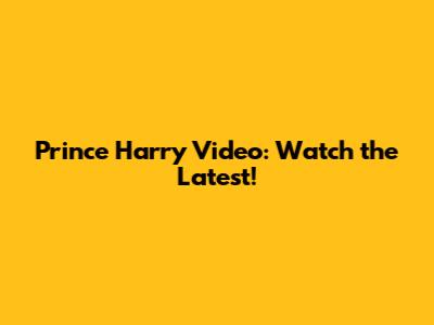 Prince Harry Video: Watch the Latest!