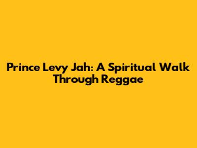 Prince Levy Jah: A Spiritual Walk Through Reggae