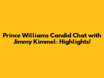 Prince William's Candid Chat with Jimmy Kimmel: Highlights!