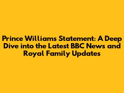 Prince William's Statement: A Deep Dive into the Latest BBC News and Royal Family Updates