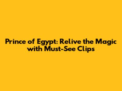 Prince of Egypt: Relive the Magic with Must-See Clips