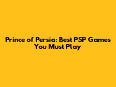 Prince of Persia: Best PSP Games You Must Play