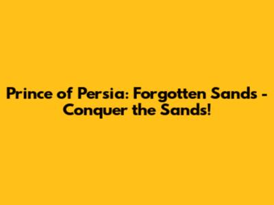 Prince of Persia: Forgotten Sands - Conquer the Sands!