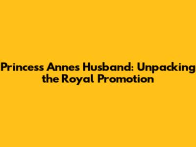 Princess Anne's Husband: Unpacking the Royal Promotion