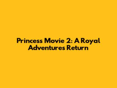 Princess Movie 2: A Royal Adventure's Return