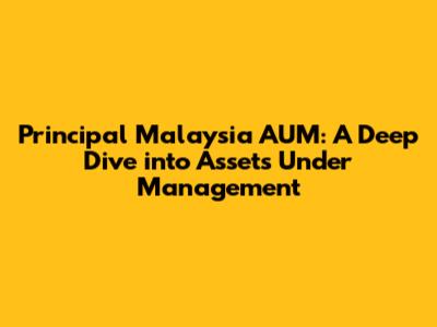 Principal Malaysia AUM: A Deep Dive into Assets Under Management