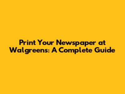 Print Your Newspaper at Walgreens: A Complete Guide