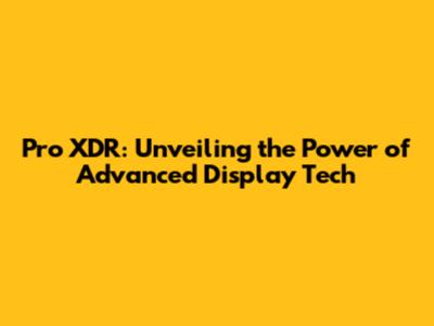 Pro XDR: Unveiling the Power of Advanced Display Tech