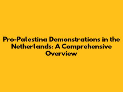 Pro-Palestina Demonstrations in the Netherlands: A Comprehensive Overview