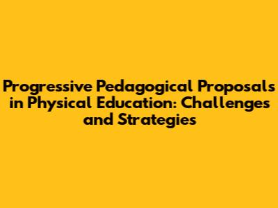 Progressive Pedagogical Proposals in Physical Education: Challenges and Strategies