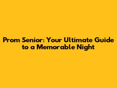 Prom Senior: Your Ultimate Guide to a Memorable Night