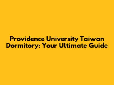 Providence University Taiwan Dormitory: Your Ultimate Guide