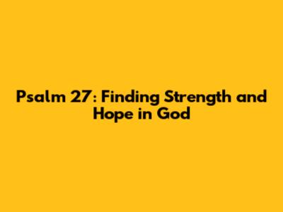 Psalm 27: Finding Strength and Hope in God