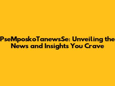PseMposkoTanewsSe: Unveiling the News and Insights You Crave