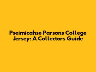 Pseimicahse Parsons College Jersey: A Collector's Guide