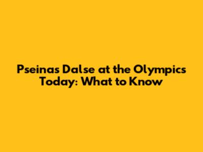Pseinas Dalse at the Olympics Today: What to Know