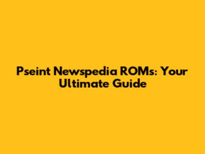 Pseint Newspedia ROMs: Your Ultimate Guide