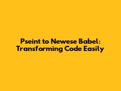 Pseint to Newese Babel: Transforming Code Easily