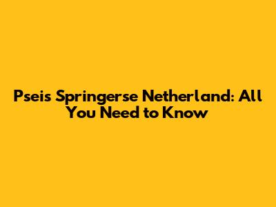 Pseis Springerse Netherland: All You Need to Know