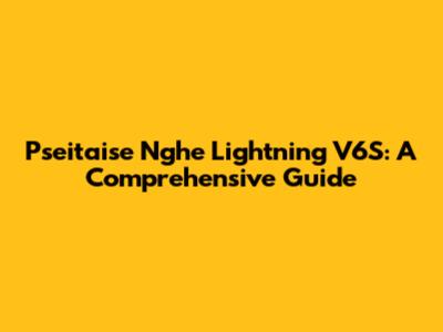 Pseitaise Nghe Lightning V6S: A Comprehensive Guide