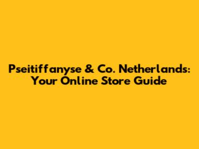 Pseitiffanyse & Co. Netherlands: Your Online Store Guide