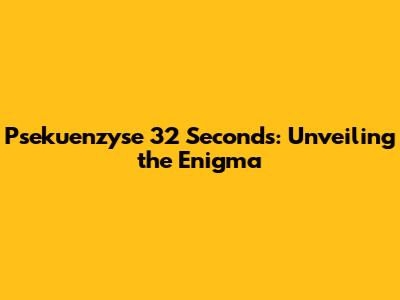Psekuenzyse 32 Seconds: Unveiling the Enigma