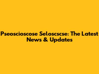 Pseoscioscose Seloscscse: The Latest News & Updates