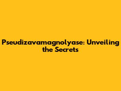 Pseudizavamagnolyase: Unveiling the Secrets