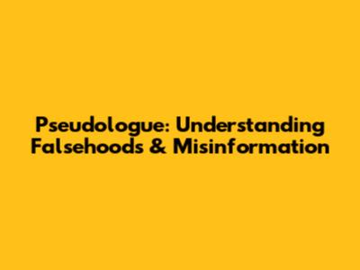 Pseudologue: Understanding Falsehoods & Misinformation