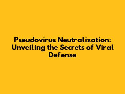 Pseudovirus Neutralization: Unveiling the Secrets of Viral Defense
