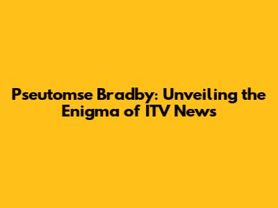 Pseutomse Bradby: Unveiling the Enigma of ITV News