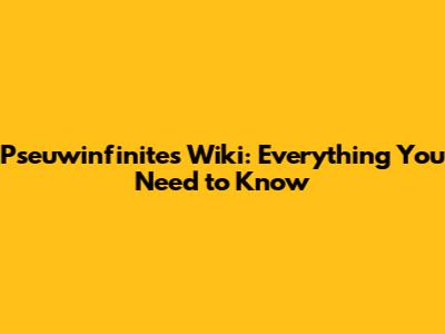 Pseuwinfinites Wiki: Everything You Need to Know