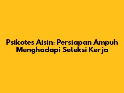 Psikotes Aisin: Persiapan Ampuh Menghadapi Seleksi Kerja