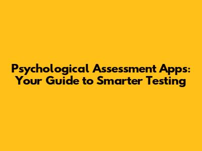 Psychological Assessment Apps: Your Guide to Smarter Testing