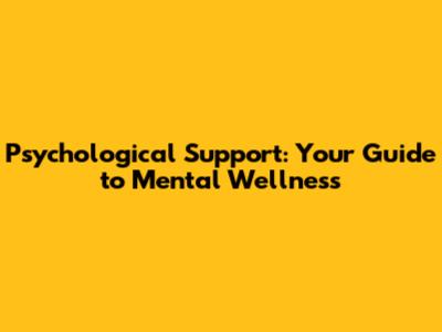 Psychological Support: Your Guide to Mental Wellness