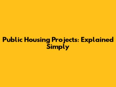Public Housing Projects: Explained Simply