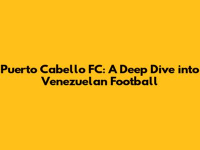Puerto Cabello FC: A Deep Dive into Venezuelan Football