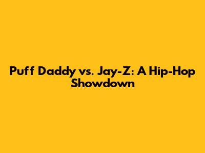 Puff Daddy vs. Jay-Z: A Hip-Hop Showdown
