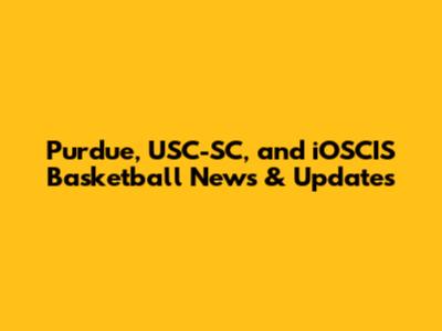 Purdue, USC-SC, and iOSCIS Basketball News & Updates