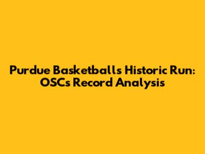 Purdue Basketball's Historic Run: OSC's Record Analysis